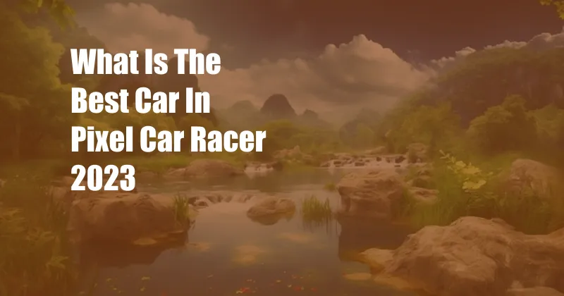 What Is The Best Car In Pixel Car Racer 2023