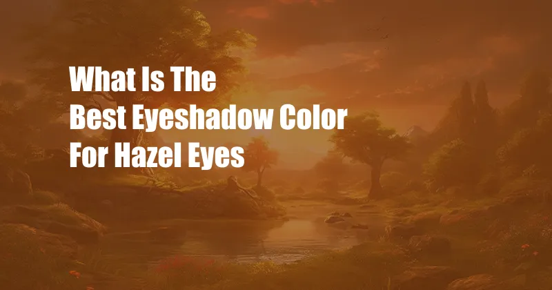 What Is The Best Eyeshadow Color For Hazel Eyes