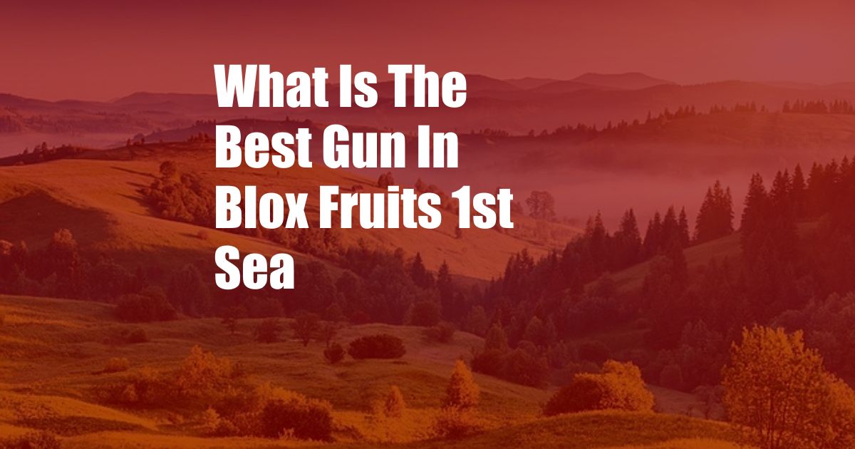 What Is The Best Gun In Blox Fruits 1st Sea