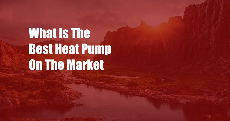 What Is The Best Heat Pump On The Market