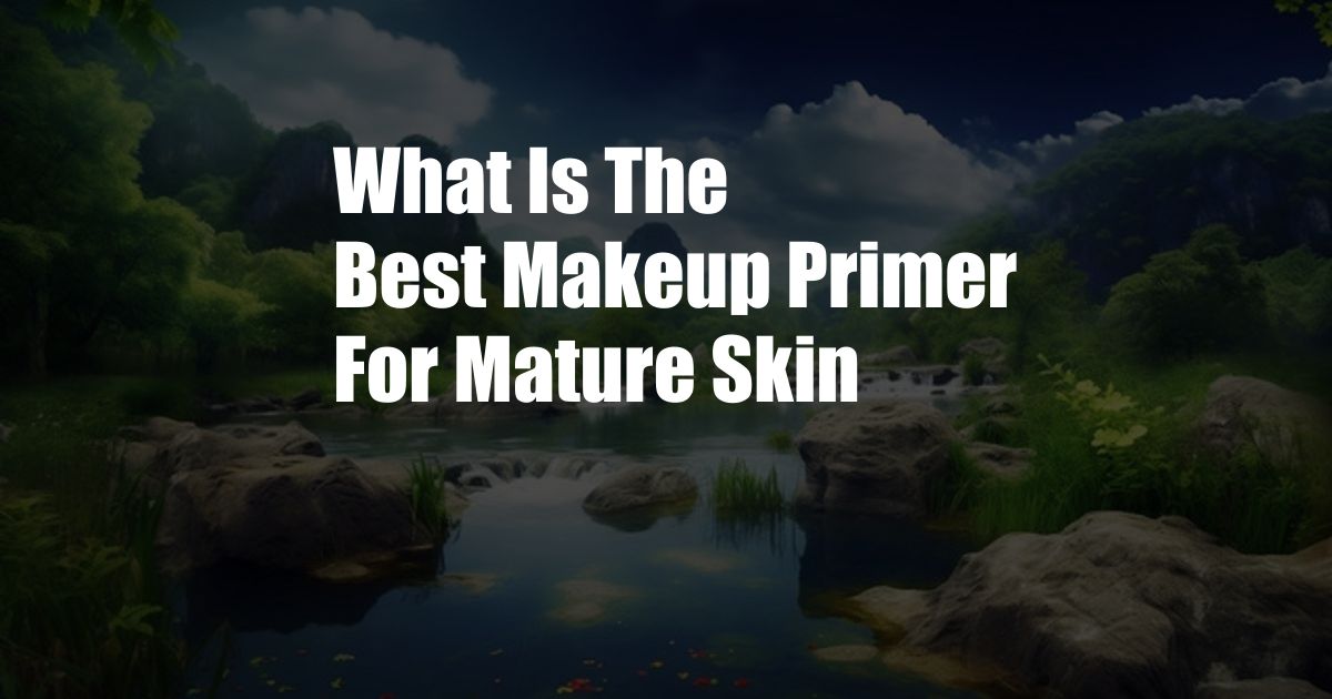 What Is The Best Makeup Primer For Mature Skin