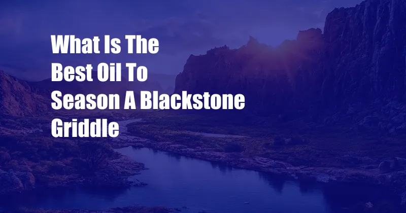 What Is The Best Oil To Season A Blackstone Griddle