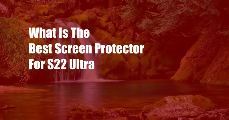 What Is The Best Screen Protector For S22 Ultra