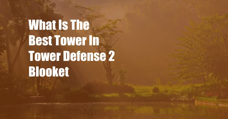 What Is The Best Tower In Tower Defense 2 Blooket