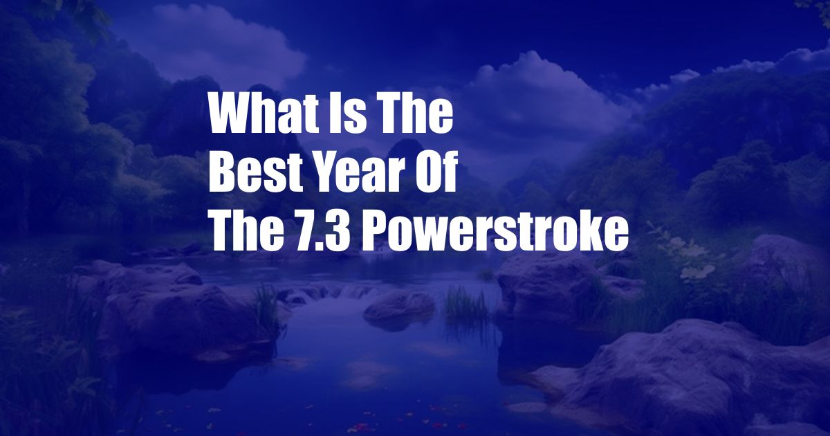 What Is The Best Year Of The 7.3 Powerstroke