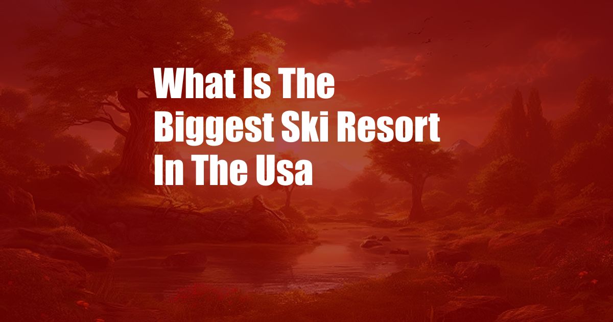 What Is The Biggest Ski Resort In The Usa