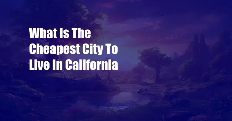 What Is The Cheapest City To Live In California