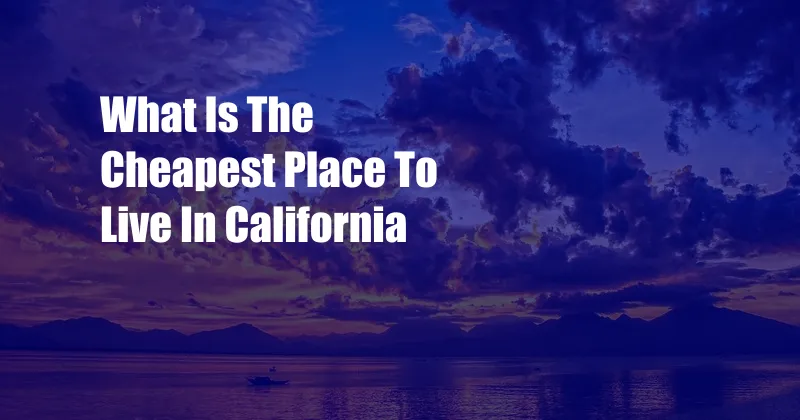 What Is The Cheapest Place To Live In California