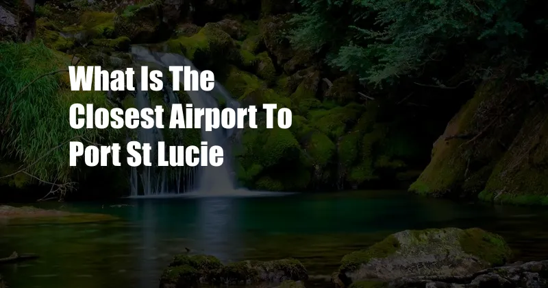 What Is The Closest Airport To Port St Lucie