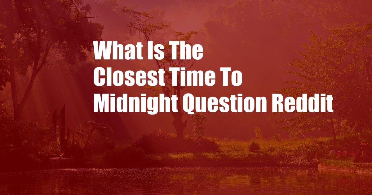 What Is The Closest Time To Midnight Question Reddit