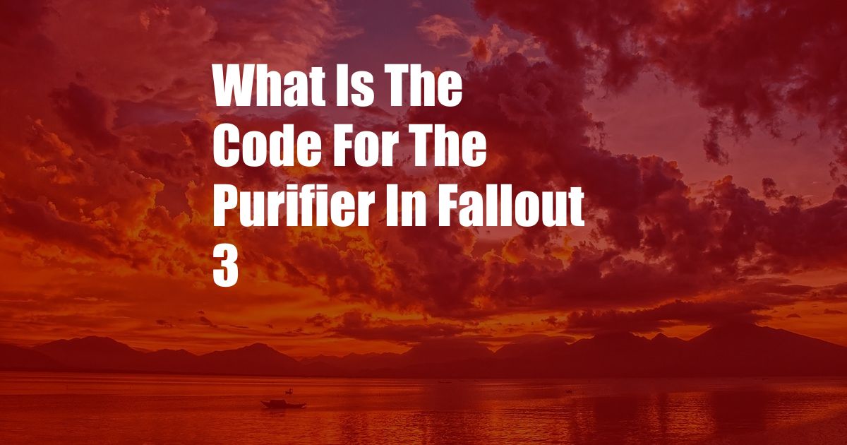 What Is The Code For The Purifier In Fallout 3