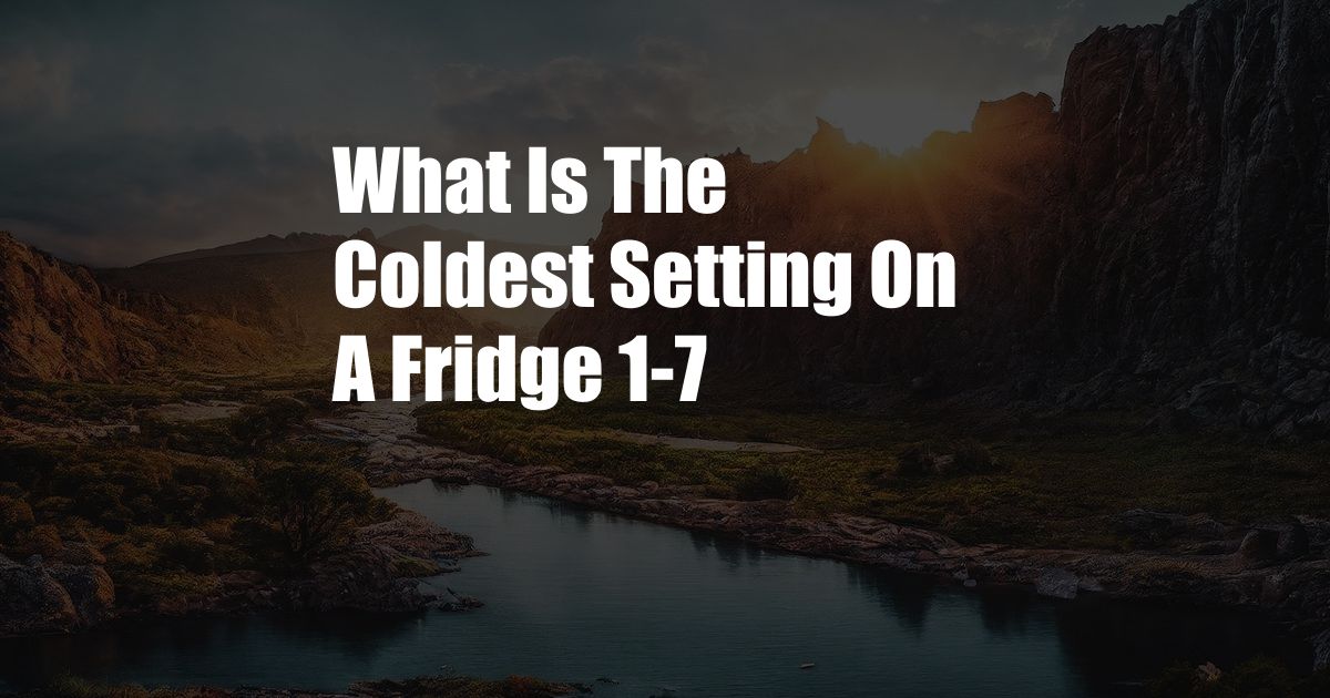 What Is The Coldest Setting On A Fridge 1-7