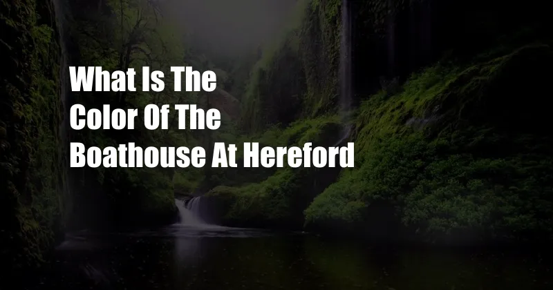 What Is The Color Of The Boathouse At Hereford