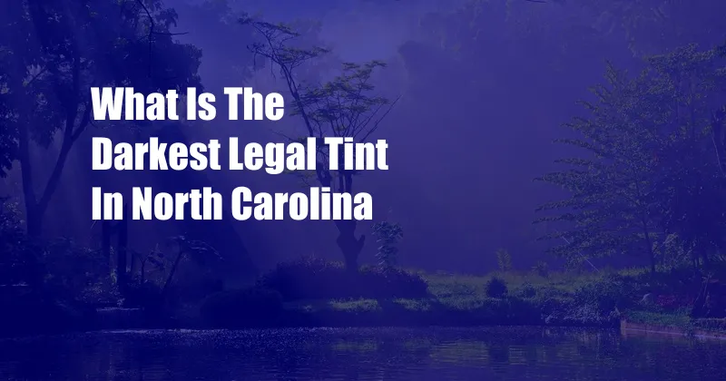 What Is The Darkest Legal Tint In North Carolina