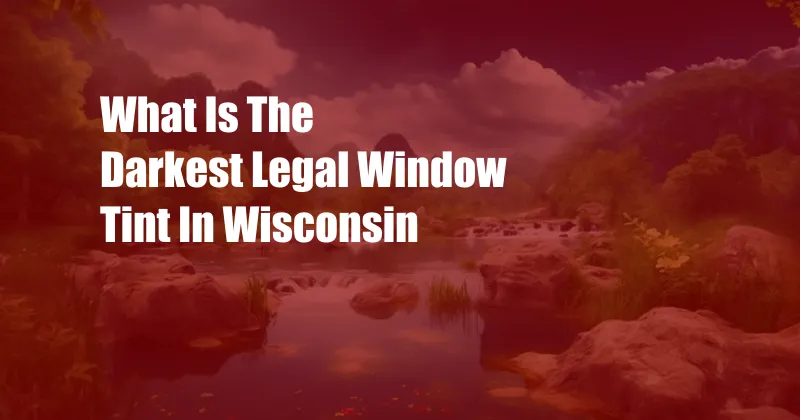 What Is The Darkest Legal Window Tint In Wisconsin