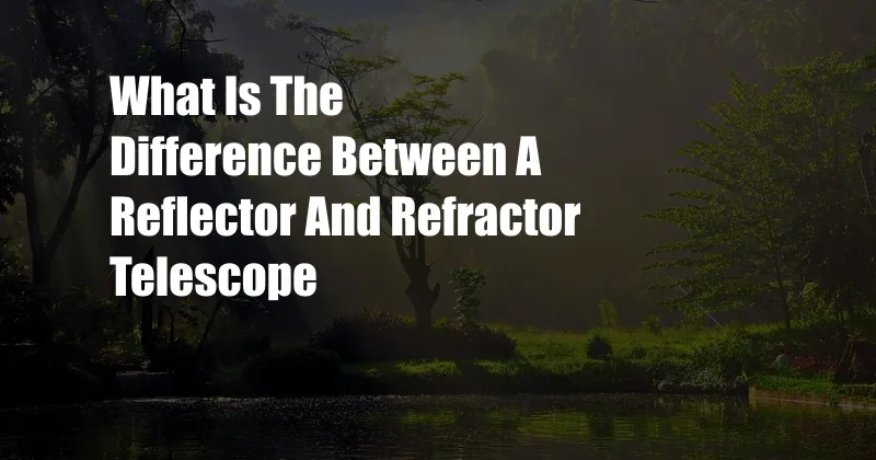 What Is The Difference Between A Reflector And Refractor Telescope