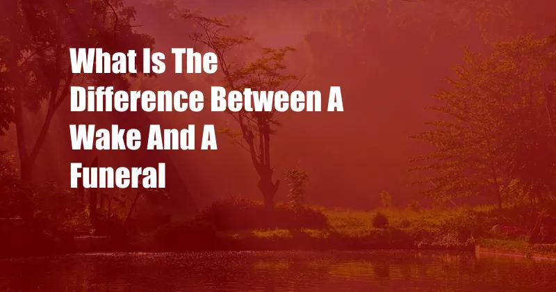 What Is The Difference Between A Wake And A Funeral