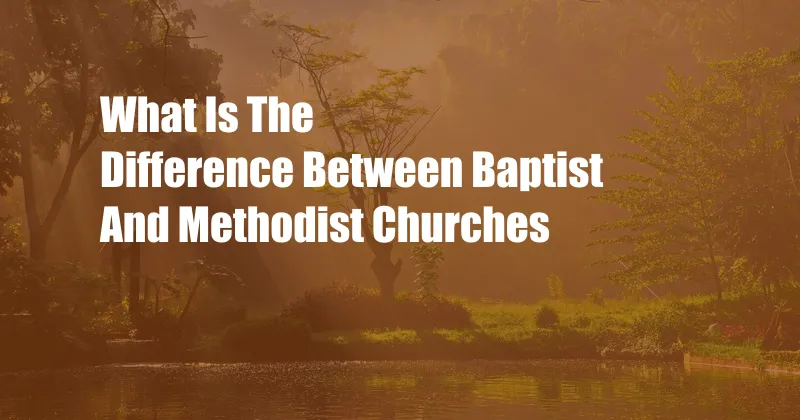 What Is The Difference Between Baptist And Methodist Churches