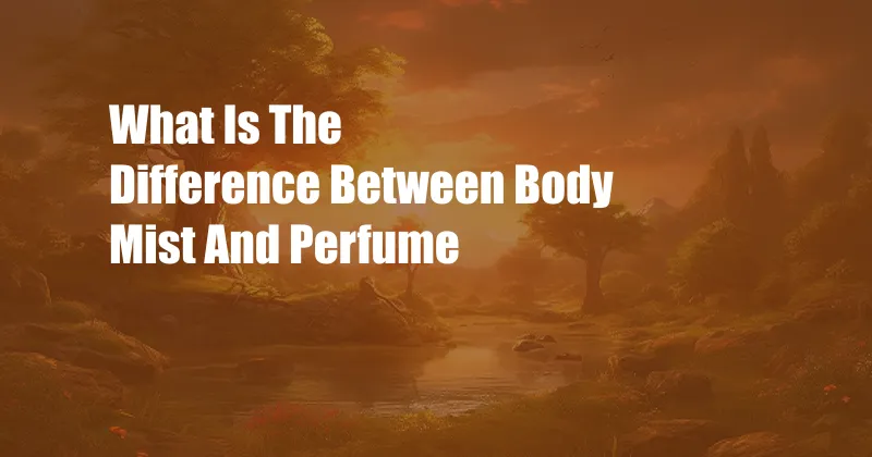 What Is The Difference Between Body Mist And Perfume