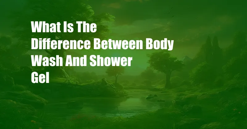 What Is The Difference Between Body Wash And Shower Gel