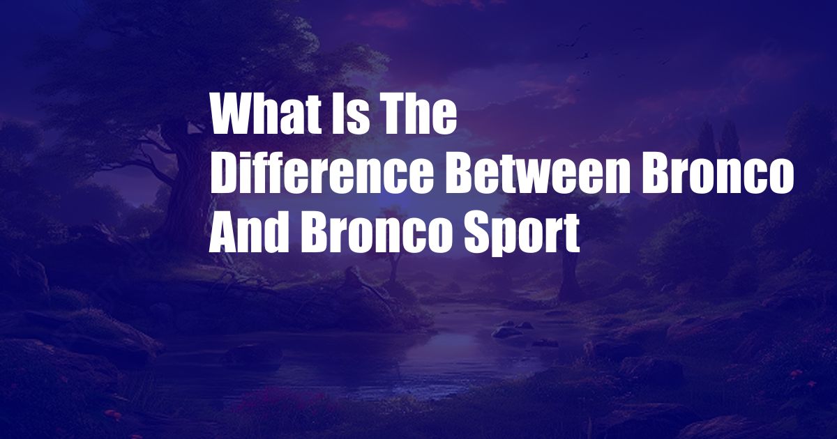 What Is The Difference Between Bronco And Bronco Sport