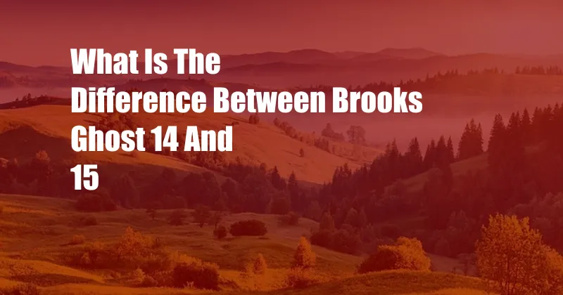 What Is The Difference Between Brooks Ghost 14 And 15