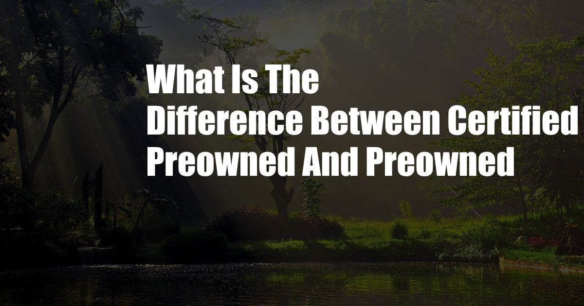 What Is The Difference Between Certified Preowned And Preowned