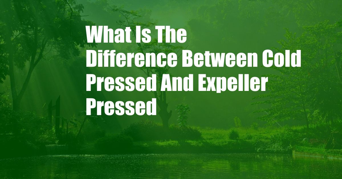 What Is The Difference Between Cold Pressed And Expeller Pressed