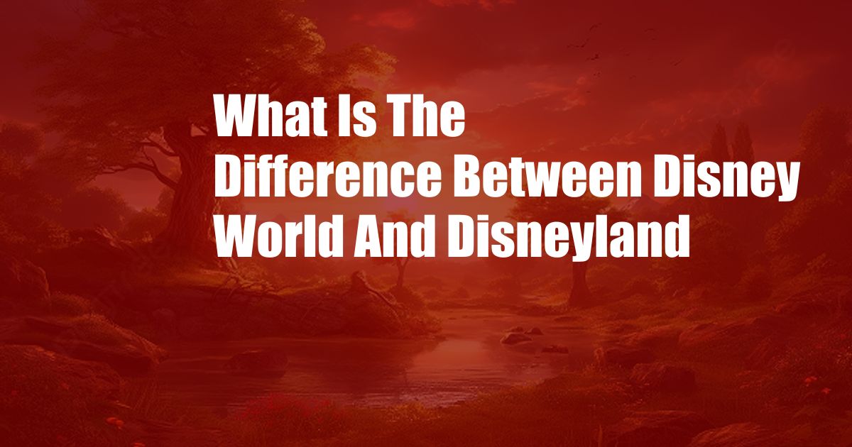 What Is The Difference Between Disney World And Disneyland