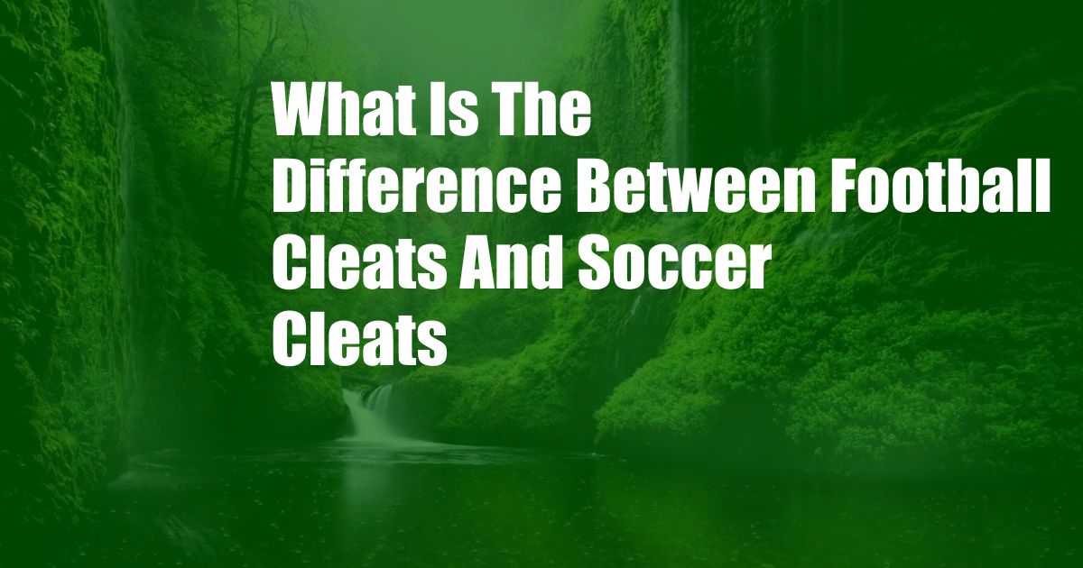 What Is The Difference Between Football Cleats And Soccer Cleats