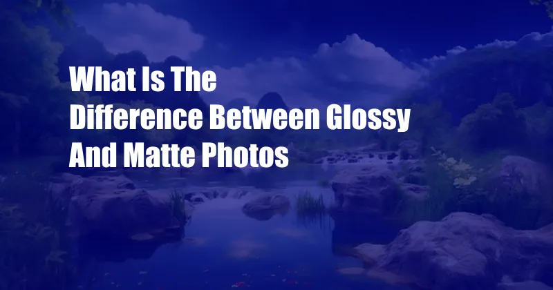 What Is The Difference Between Glossy And Matte Photos