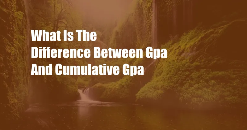 What Is The Difference Between Gpa And Cumulative Gpa