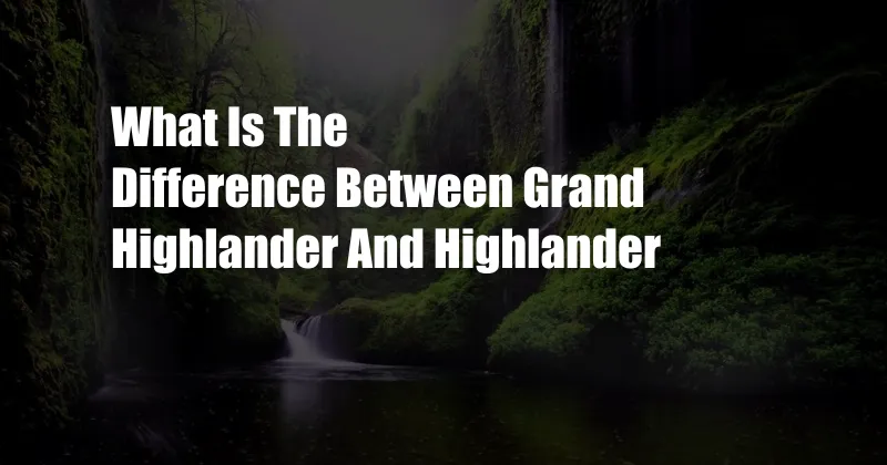 What Is The Difference Between Grand Highlander And Highlander