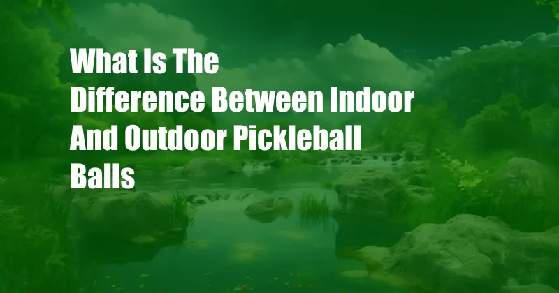 What Is The Difference Between Indoor And Outdoor Pickleball Balls