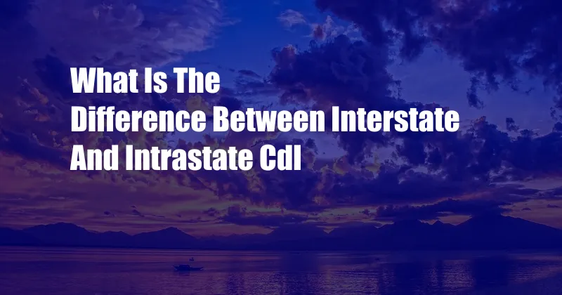 What Is The Difference Between Interstate And Intrastate Cdl