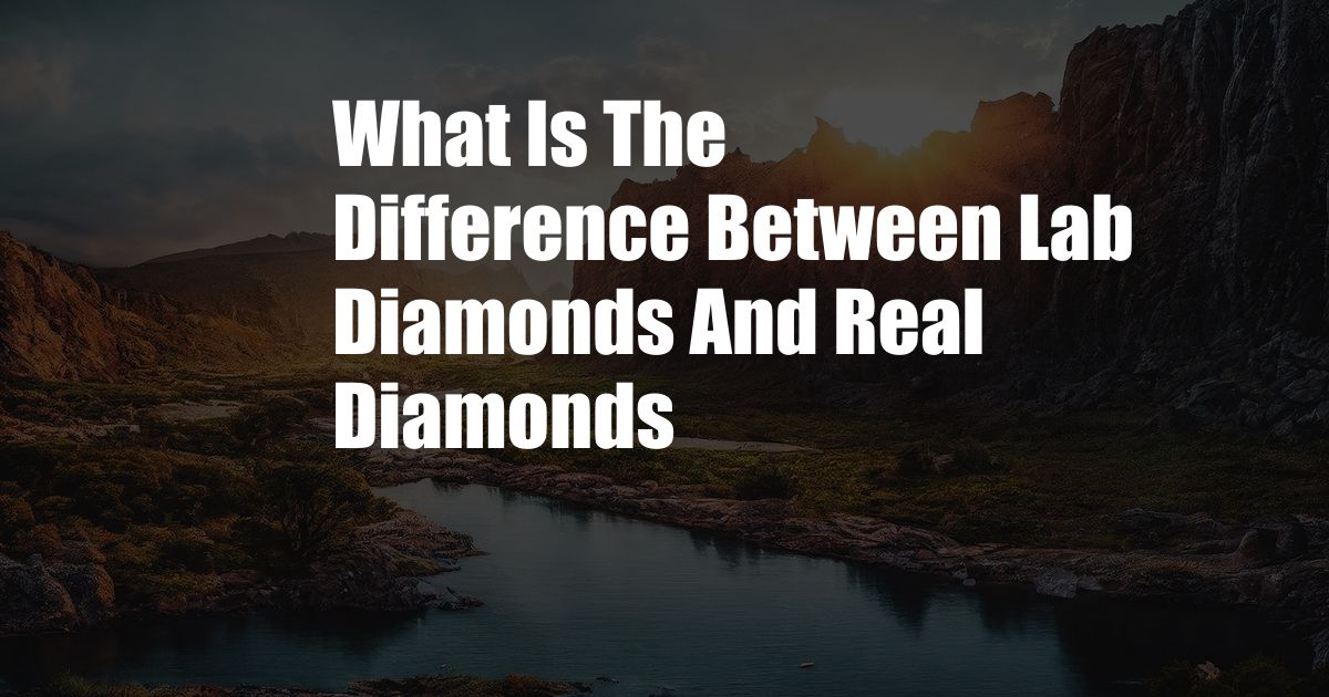 What Is The Difference Between Lab Diamonds And Real Diamonds