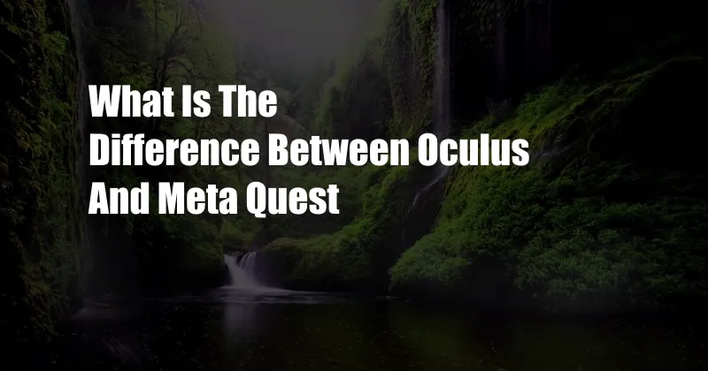 What Is The Difference Between Oculus And Meta Quest