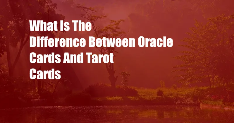 What Is The Difference Between Oracle Cards And Tarot Cards
