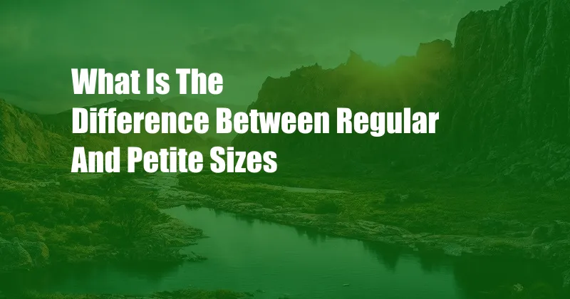 What Is The Difference Between Regular And Petite Sizes