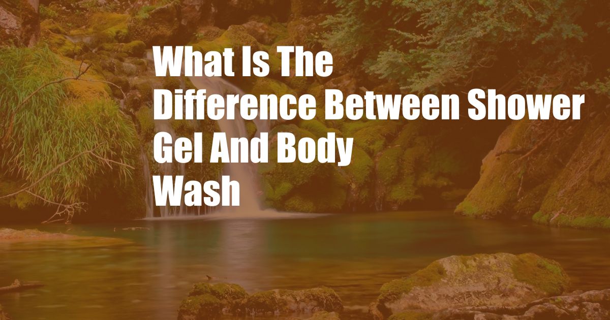 What Is The Difference Between Shower Gel And Body Wash