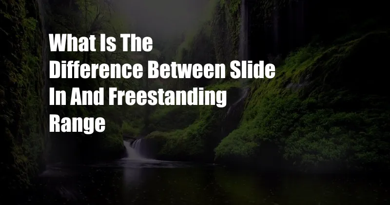 What Is The Difference Between Slide In And Freestanding Range