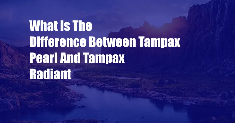 What Is The Difference Between Tampax Pearl And Tampax Radiant