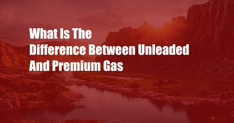 What Is The Difference Between Unleaded And Premium Gas