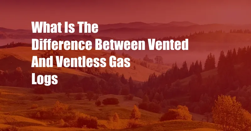 What Is The Difference Between Vented And Ventless Gas Logs