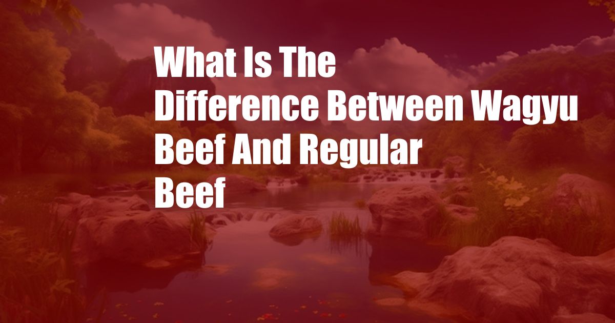 What Is The Difference Between Wagyu Beef And Regular Beef