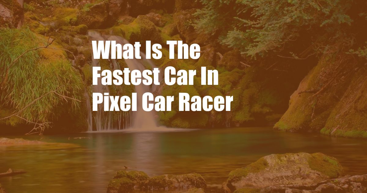 What Is The Fastest Car In Pixel Car Racer