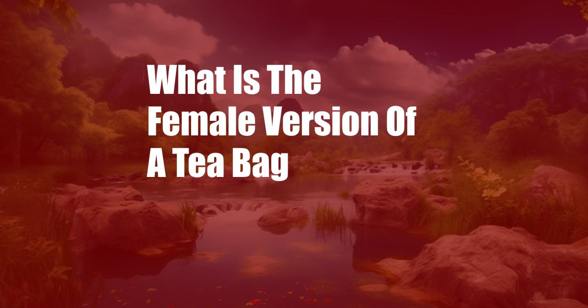 What Is The Female Version Of A Tea Bag