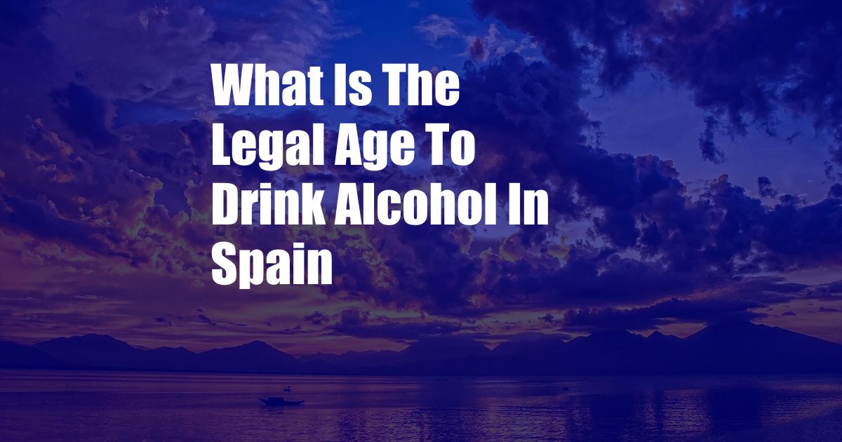 What Is The Legal Age To Drink Alcohol In Spain