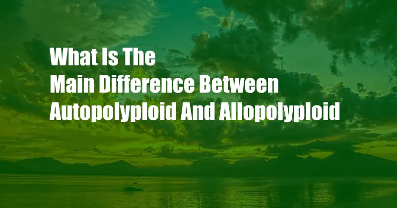 What Is The Main Difference Between Autopolyploid And Allopolyploid