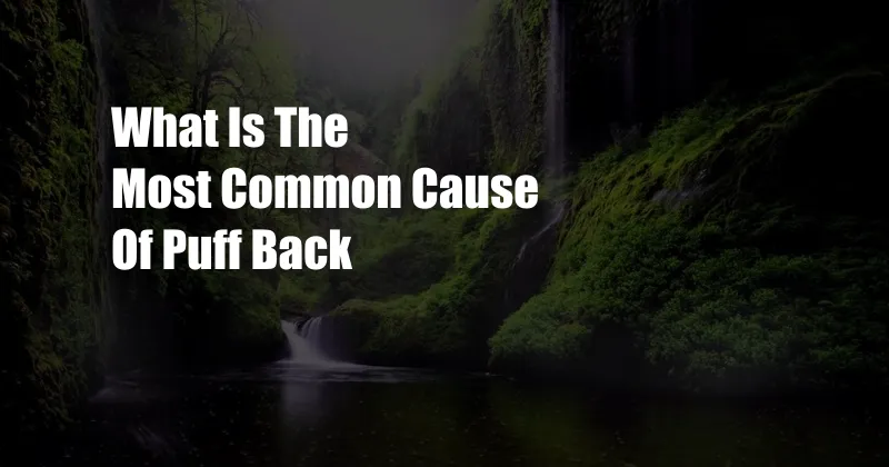 What Is The Most Common Cause Of Puff Back